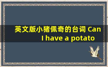 英文版小猪佩奇的台词 Can I have a potato